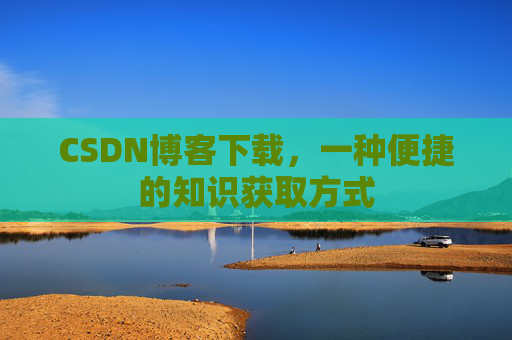 CSDN博客下载,一种便捷的知识获取方式